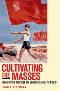 Title: Cultivating the Masses: Modern State Practices and Soviet Socialism, 1914-1939, Author: David L. Hoffmann