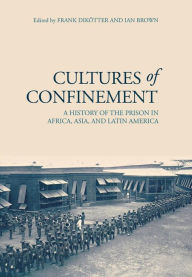 Title: Cultures of Confinement: A History of the Prison in Africa, Asia, and Latin America / Edition 1, Author: Frank Dikötter