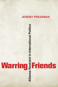 Title: Warring Friends: Alliance Restraint in International Politics, Author: Jeremy Pressman