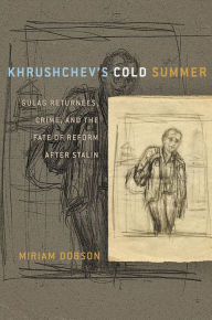 Title: Khrushchev's Cold Summer: Gulag Returnees, Crime, and the Fate of Reform after Stalin, Author: Miriam Dobson