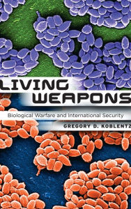 Title: Living Weapons: Biological Warfare and International Security, Author: Gregory D. Koblentz