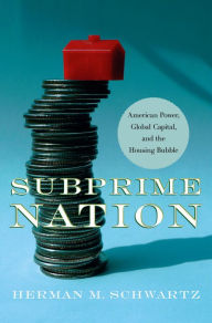 Title: Subprime Nation: American Power, Global Capital, and the Housing Bubble, Author: Herman M. Schwartz