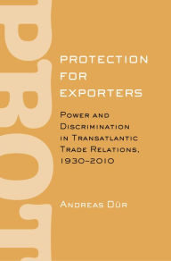 Title: Protection for Exporters: Power and Discrimination in Transatlantic Trade Relations, 1930-2010, Author: Andreas Dür