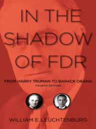 Title: In the Shadow of FDR: From Harry Truman to Barack Obama / Edition 4, Author: William E. Leuchtenburg