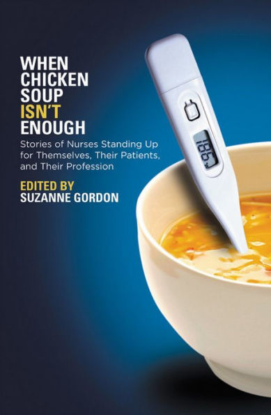 When Chicken Soup Isn't Enough: Stories of Nurses Standing Up for Themselves, Their Patients, and Their Profession / Edition 1