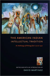 Title: The American Indian Intellectual Tradition: An Anthology of Writings from 1772 to 1972 / Edition 1, Author: David Martínez