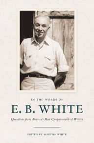 Title: In the Words of E. B. White: Quotations from America's Most Companionable of Writers, Author: E. B. White