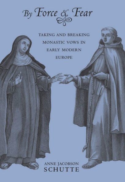 By Force and Fear: Taking and Breaking Monastic Vows in Early Modern Europe