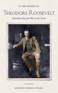 Title: In the Words of Theodore Roosevelt: Quotations from the Man in the Arena, Author: Theodore Roosevelt