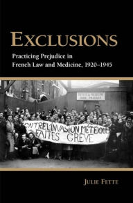 Title: Exclusions: Practicing Prejudice in French Law and Medicine, 1920-1945, Author: Julie Fette