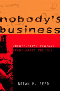 Title: Nobody's Business: Twenty-First Century Avant-Garde Poetics, Author: Brian M. Reed
