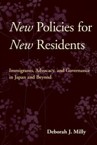 Title: New Policies for New Residents: Immigrants, Advocacy, and Governance in Japan and Beyond / Edition 1, Author: Deborah J. Milly