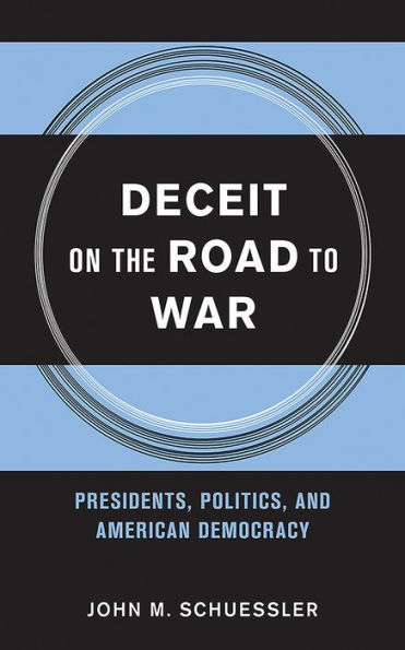 Deceit on the Road to War: Presidents, Politics, and American Democracy