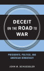 Deceit on the Road to War: Presidents, Politics, and American Democracy