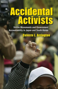 Title: Accidental Activists: Victim Movements and Government Accountability in Japan and South Korea, Author: Celeste L. Arrington