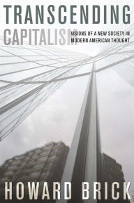 Title: Transcending Capitalism: Visions of a New Society in Modern American Thought, Author: Howard Brick
