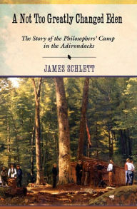 Title: A Not Too Greatly Changed Eden: The Story of the Philosophers' Camp in the Adirondacks, Author: James Schlett