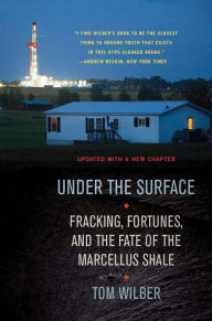 Title: Under the Surface: Fracking, Fortunes, and the Fate of the Marcellus Shale, Author: Tom Wilber