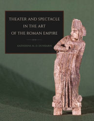Title: Theater and Spectacle in the Art of the Roman Empire, Author: Katherine M. D. Dunbabin