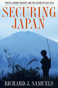 Title: Securing Japan: Tokyo's Grand Strategy and the Future of East Asia, Author: Richard J. Samuels