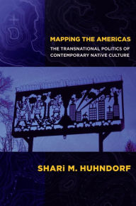 Title: Mapping the Americas: The Transnational Politics of Contemporary Native Culture, Author: Shari M. Huhndorf