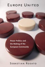 Title: Europe United: Power Politics and the Making of the European Community, Author: Sebastian Rosato