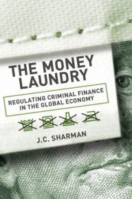 Title: The Money Laundry: Regulating Criminal Finance in the Global Economy, Author: J. C. Sharman