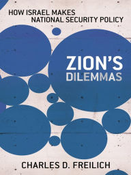 Title: Zion's Dilemmas: How Israel Makes National Security Policy, Author: Charles D. Freilich