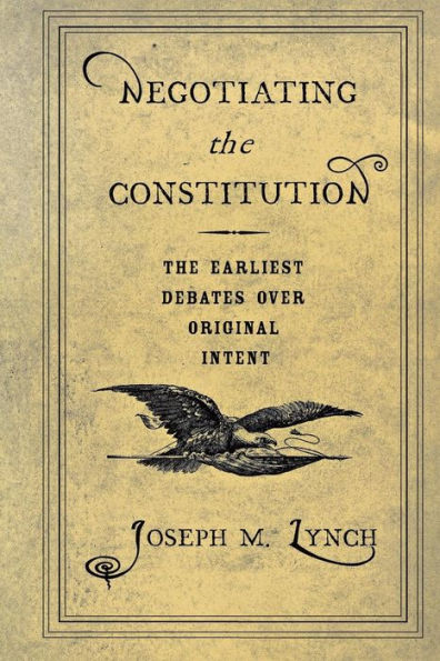 Negotiating the Constitution: The Earliest Debates over Original Intent