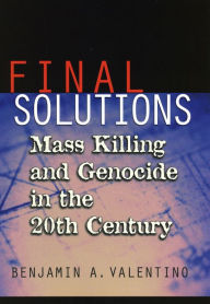 Title: Final Solutions: Mass Killing and Genocide in the 20th Century / Edition 1, Author: Benjamin A. Valentino