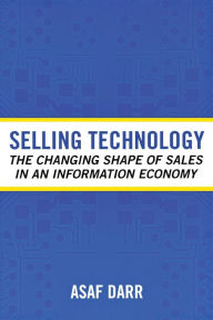 Title: Selling Technology: The Changing Shape of Sales in an Information Economy / Edition 1, Author: Asaf Darr