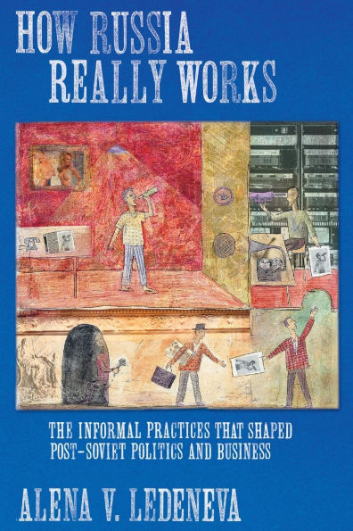 How Russia Really Works: The Informal Practices That Shaped Post-Soviet Politics and Business