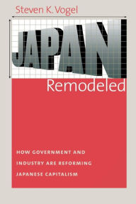 Title: Japan Remodeled: How Government and Industry Are Reforming Japanese Capitalism, Author: Steven K. Vogel
