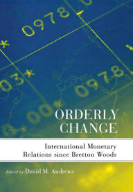 Title: Orderly Change: International Monetary Relations since Bretton Woods, Author: David M. Andrews