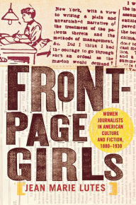 Title: Front-Page Girls: Women Journalists in American Culture and Fiction, 1880-1930 / Edition 1, Author: Jean Marie Lutes