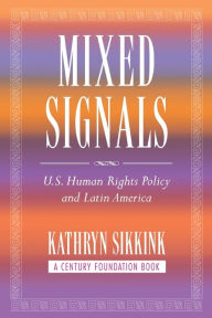 Title: Mixed Signals: U.S. Human Rights Policy and Latin America / Edition 1, Author: Kathryn A. Sikkink