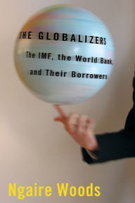 Title: The Globalizers: The IMF, the World Bank, and Their Borrowers, Author: Ngaire Woods