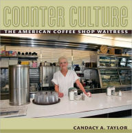 Title: Counter Culture: The American Coffee Shop Waitress / Edition 1, Author: Candacy Taylor