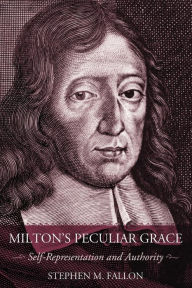 Title: Milton's Peculiar Grace: Self-Representation and Authority, Author: Stephen M. Fallon