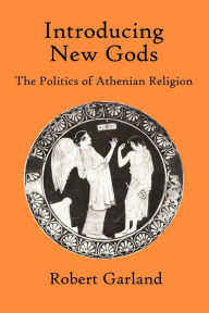 Title: Introducing New Gods: The Politics of Athenian Religion, Author: Robert Garland