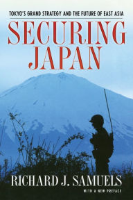 Title: Securing Japan: Tokyo's Grand Strategy and the Future of East Asia / Edition 1, Author: Richard J. Samuels
