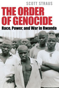 Title: The Order of Genocide: Race, Power, and War in Rwanda / Edition 1, Author: Scott Straus