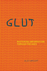 Title: Glut: Mastering Information through the Ages / Edition 1, Author: Alex Wright