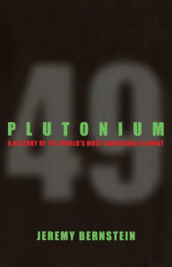 Title: Plutonium: A History of the World's Most Dangerous Element, Author: Jeremy Bernstein