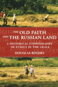Old Faith and the Russian Land: A Historical Ethnography of Ethics in the Urals