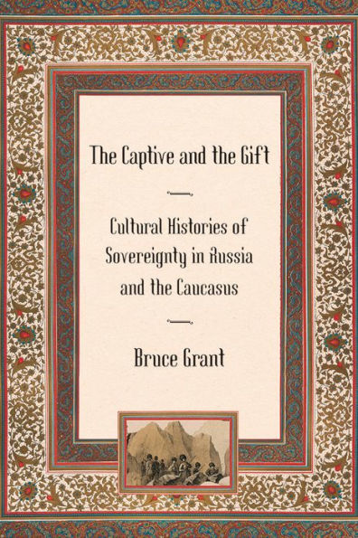 The Captive and the Gift: Cultural Histories of Sovereignty in Russia and the Caucasus / Edition 1