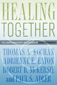 Title: Healing Together: The Labor-Management Partnership at Kaiser Permanente / Edition 1, Author: Thomas A. Kochan
