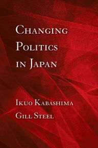 Title: Changing Politics in Japan / Edition 1, Author: Ikuo Kabashima