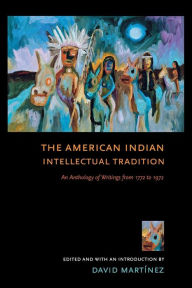 Title: The American Indian Intellectual Tradition: An Anthology of Writings from 1772 to 1972, Author: David Martínez