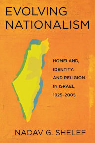 Title: Evolving Nationalism: Homeland, Identity, and Religion in Israel, 1925-2005 / Edition 1, Author: Nadav G. Shelef
